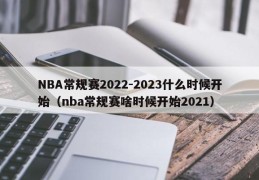 NBA常规赛2022-2023什么时候开始（nba常规赛啥时候开始2021）