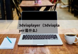 3dviaplayer（3dviaplayer是什么）
